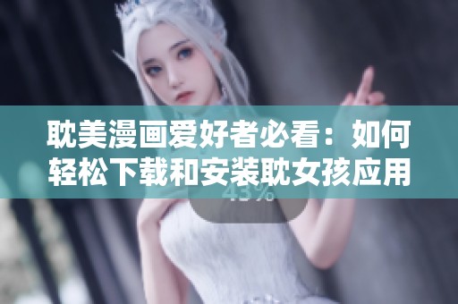 耽美漫画爱好者必看：如何轻松下载和安装耽女孩应用程序