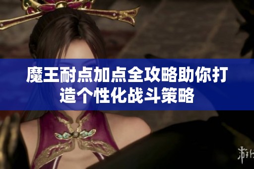 魔王耐点加点全攻略助你打造个性化战斗策略
