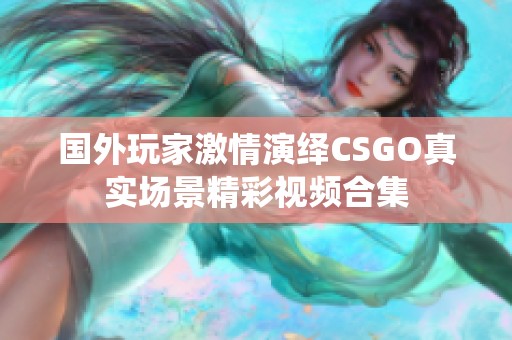 国外玩家激情演绎CSGO真实场景精彩视频合集