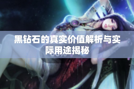 黑钻石的真实价值解析与实际用途揭秘