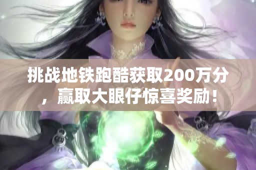 挑战地铁跑酷获取200万分，赢取大眼仔惊喜奖励！
