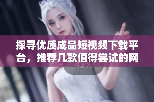 探寻优质成品短视频下载平台，推荐几款值得尝试的网站