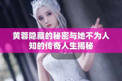 黄蓉隐藏的秘密与她不为人知的传奇人生揭秘