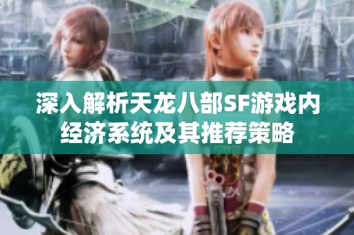 深入解析天龙八部SF游戏内经济系统及其推荐策略
