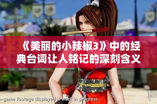 《美丽的小辣椒3》中的经典台词让人铭记的深刻含义