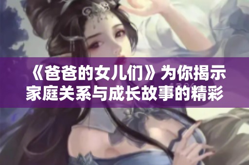 《爸爸的女儿们》为你揭示家庭关系与成长故事的精彩纷呈