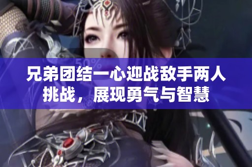 兄弟团结一心迎战敌手两人挑战，展现勇气与智慧