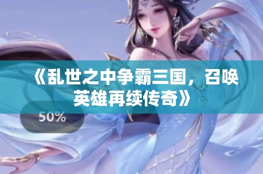 《乱世之中争霸三国，召唤英雄再续传奇》