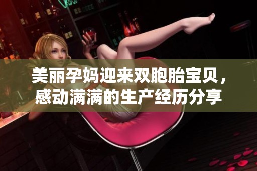 美丽孕妈迎来双胞胎宝贝，感动满满的生产经历分享