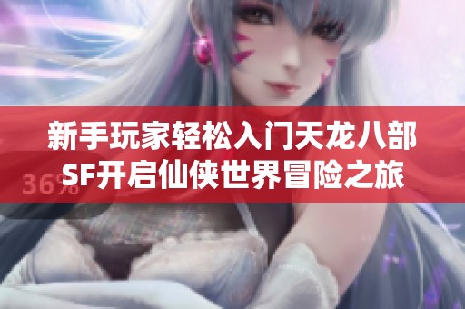 新手玩家轻松入门天龙八部SF开启仙侠世界冒险之旅