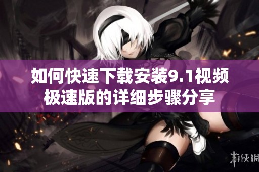 如何快速下载安装9.1视频极速版的详细步骤分享