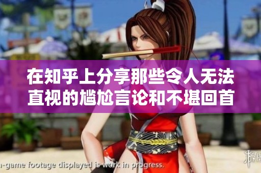 在知乎上分享那些令人无法直视的尴尬言论和不堪回首的话语