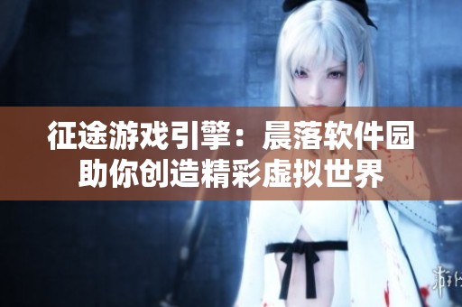 征途游戏引擎：晨落软件园助你创造精彩虚拟世界
