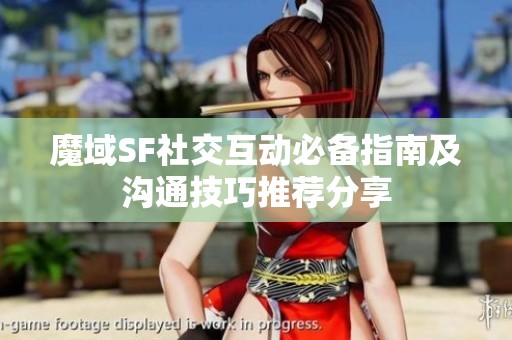魔域SF社交互动必备指南及沟通技巧推荐分享