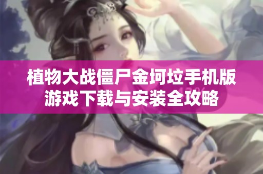 植物大战僵尸金坷垃手机版游戏下载与安装全攻略