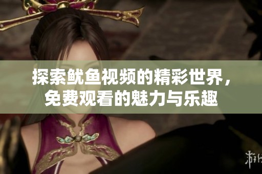 探索鱿鱼视频的精彩世界，免费观看的魅力与乐趣