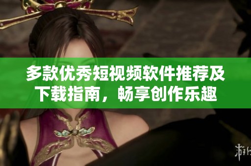 多款优秀短视频软件推荐及下载指南，畅享创作乐趣