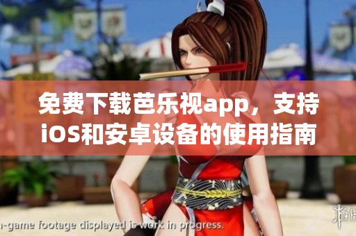 免费下载芭乐视app，支持iOS和安卓设备的使用指南