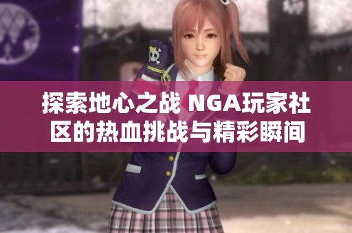 探索地心之战 NGA玩家社区的热血挑战与精彩瞬间