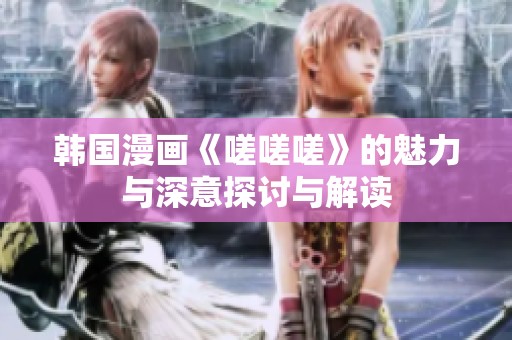 韩国漫画《嗟嗟嗟》的魅力与深意探讨与解读