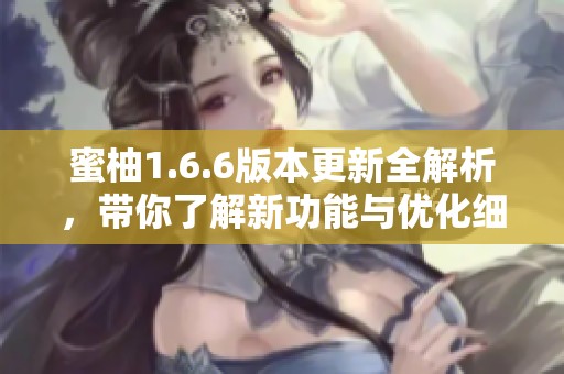 蜜柚1.6.6版本更新全解析，带你了解新功能与优化细节