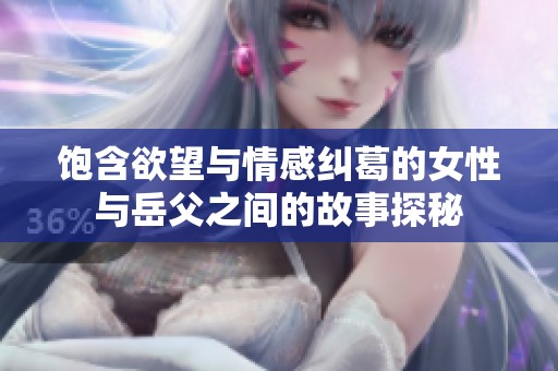 饱含欲望与情感纠葛的女性与岳父之间的故事探秘