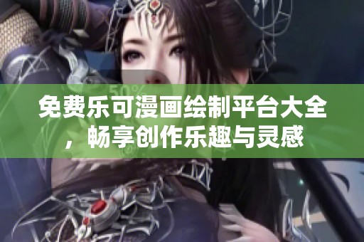 免费乐可漫画绘制平台大全，畅享创作乐趣与灵感