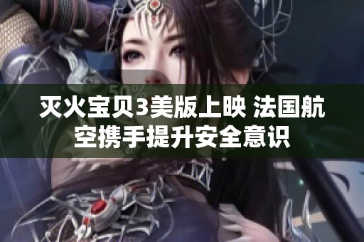 灭火宝贝3美版上映 法国航空携手提升安全意识