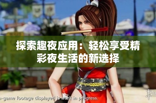 探索趣夜应用：轻松享受精彩夜生活的新选择