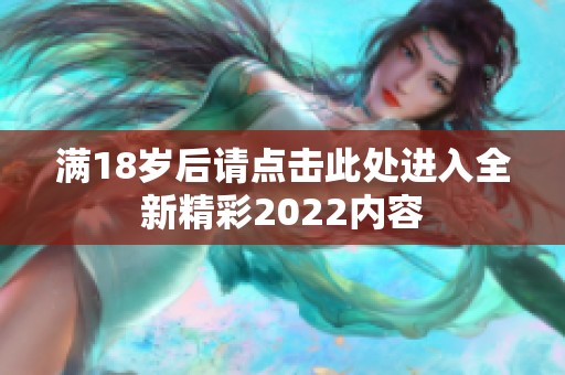 满18岁后请点击此处进入全新精彩2022内容