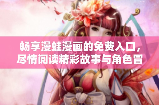 畅享漫蛙漫画的免费入口，尽情阅读精彩故事与角色冒险