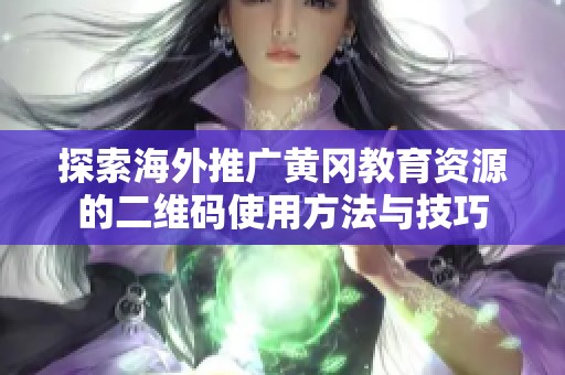探索海外推广黄冈教育资源的二维码使用方法与技巧