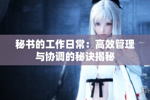 秘书的工作日常：高效管理与协调的秘诀揭秘
