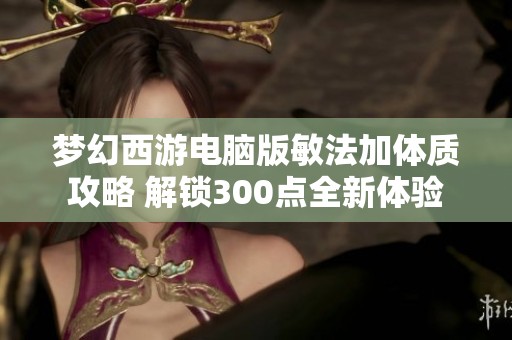 梦幻西游电脑版敏法加体质攻略 解锁300点全新体验