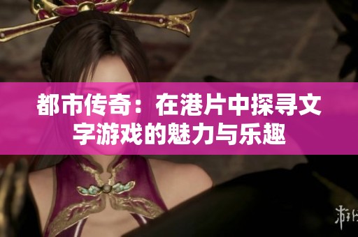 都市传奇：在港片中探寻文字游戏的魅力与乐趣