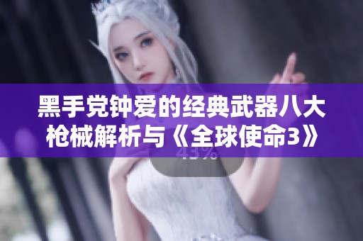 黑手党钟爱的经典武器八大枪械解析与《全球使命3》中的幽灵M4介绍