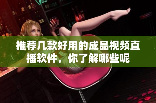 推荐几款好用的成品视频直播软件，你了解哪些呢