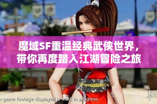 魔域SF重温经典武侠世界，带你再度踏入江湖冒险之旅