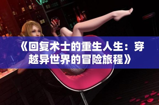 《回复术士的重生人生：穿越异世界的冒险旅程》