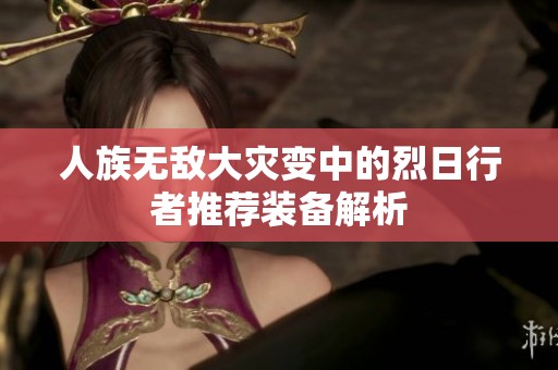人族无敌大灾变中的烈日行者推荐装备解析