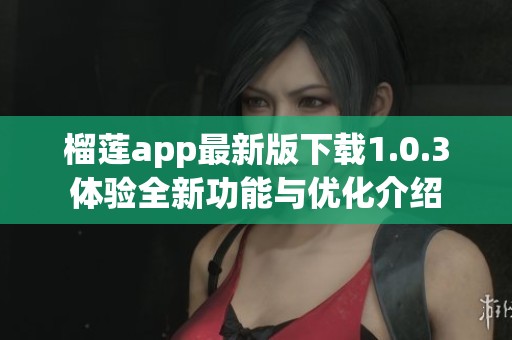 榴莲app最新版下载1.0.3体验全新功能与优化介绍