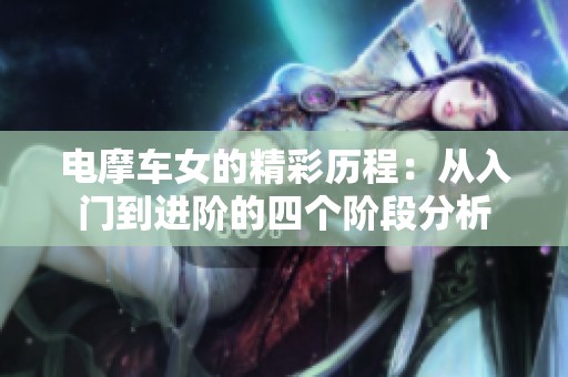 电摩车女的精彩历程：从入门到进阶的四个阶段分析