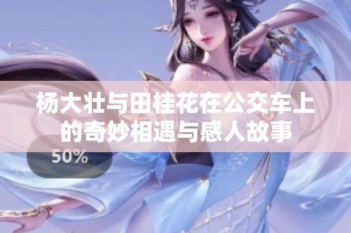 杨大壮与田桂花在公交车上的奇妙相遇与感人故事