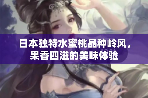 日本独特水蜜桃品种岭风，果香四溢的美味体验