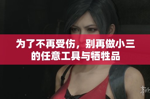 为了不再受伤，别再做小三的任意工具与牺牲品