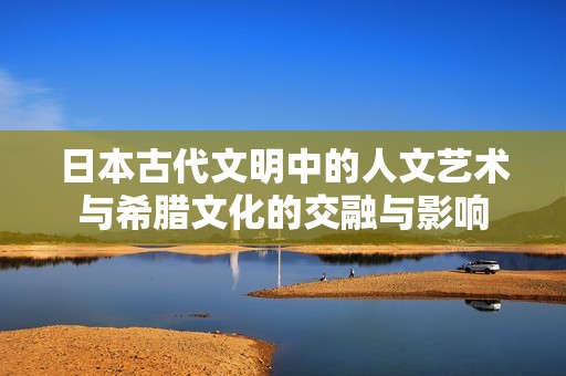 日本古代文明中的人文艺术与希腊文化的交融与影响