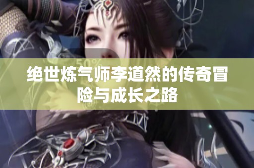 绝世炼气师李道然的传奇冒险与成长之路
