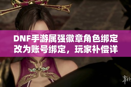 DNF手游属强徽章角色绑定改为账号绑定，玩家补偿详情解析