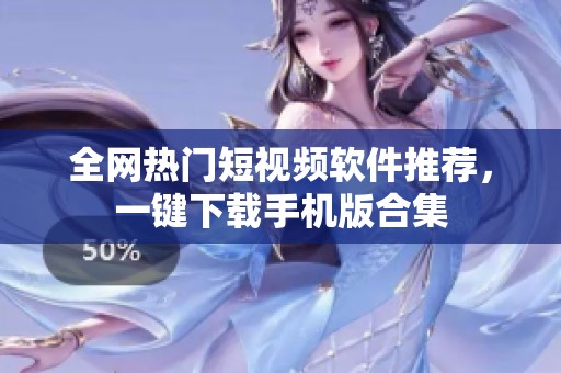 全网热门短视频软件推荐，一键下载手机版合集