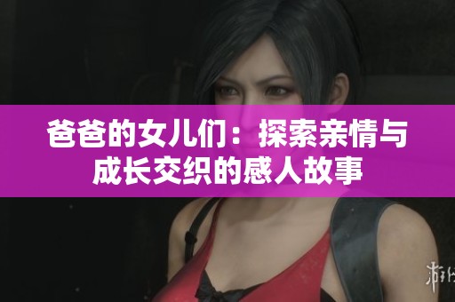爸爸的女儿们：探索亲情与成长交织的感人故事